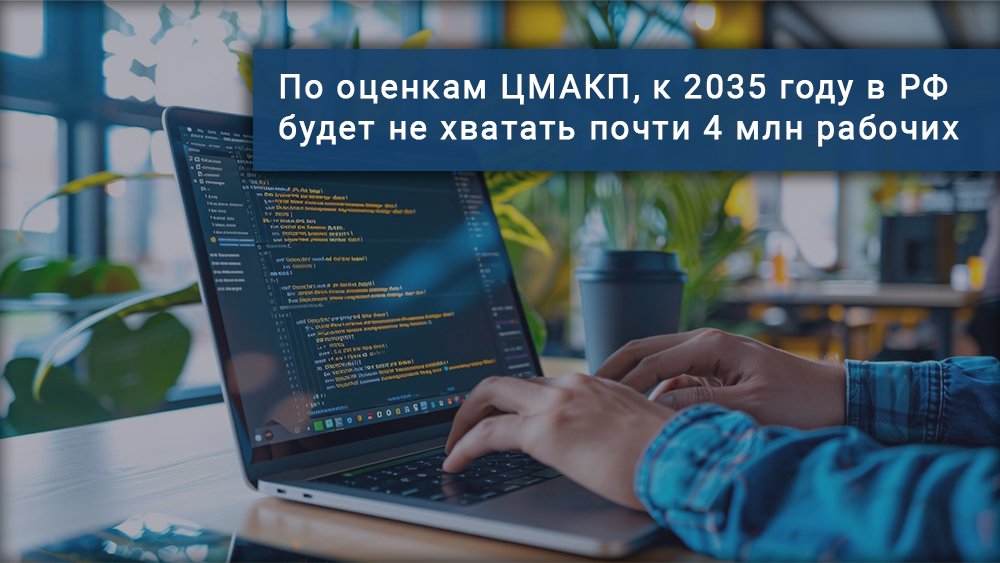 По оценкам ЦМАКП, к 2035 году в РФ будет не хватать почти 4 млн рабочих