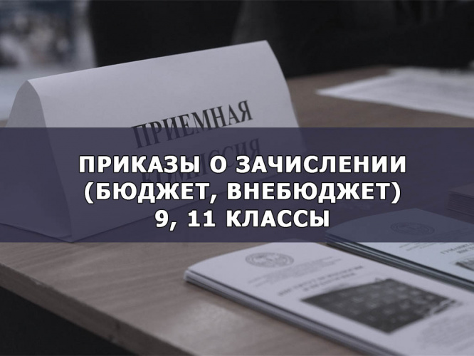 Приказы о зачислении на БЮДЖЕТНОЙ и ВНЕБЮДЖЕТНОЙ основе (9 и 11 классы)